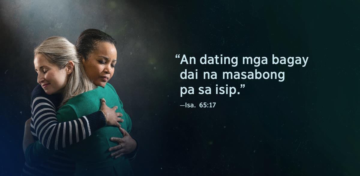 Duwang sister na magkakugos asin mahihiling sa lalawgon ninda na maginhawa na an pagmati ninda. Sa gilid ninda mahihiling an mga tataramon na “An dating mga bagay dai na masabong pa sa isip,” na mababasa sa Isaias 65:17.