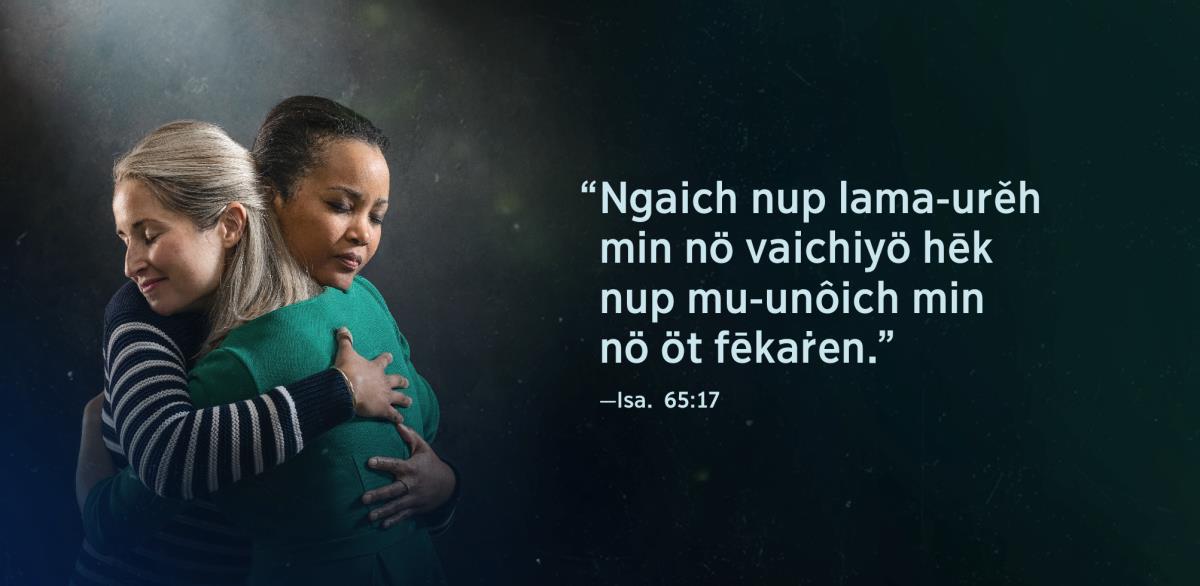 Fūölö höö minā tö nët tak sistör ngaich meuk minë arëkūö cha ayī-ö nö tahöölöng nômö cha-a. Ngö kinūichö im Isayā 65:17, “Ngaich nup lama-urěh min nö vaichiyö hēk nup mu-unôich min nö öt fēkaṙen.”