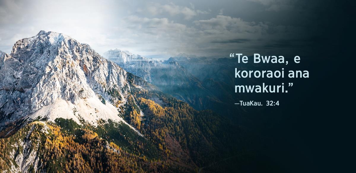 [Taamnei n iteraniba 5]A kaoti taeka aikai i rarikin te maunga: “Te Bwaa, e kororaoi ana mwakuri,” n Te Tua-Kaua 32:4.