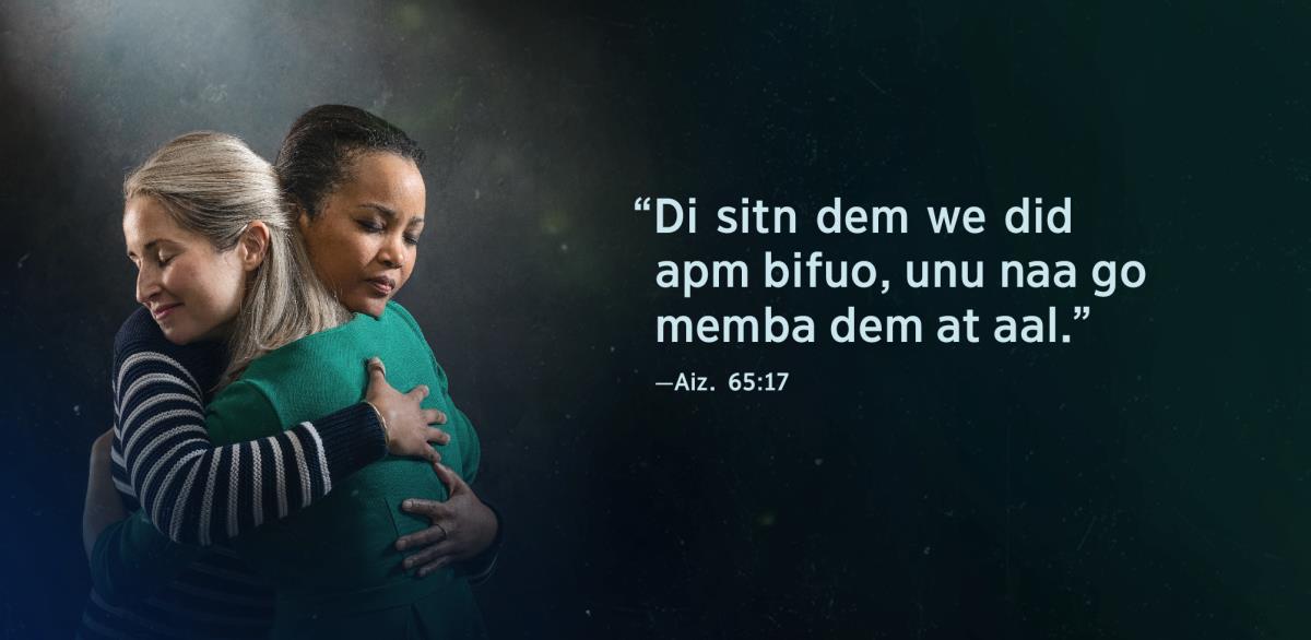 Dem wod ya we iina Aizaiya 65:17 we se “Di sitn dem we did apm bifuo, unu naa go memba dem at aal,” de saida tuu sista. Dem a og op dem wan aneda an yu kyan si se dem aarait wid dem wan aneda.