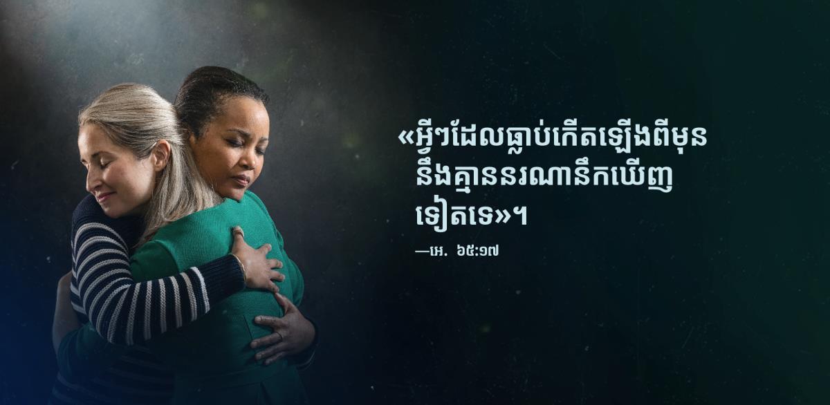 ពាក្យ«អ្វីៗដែលធ្លាប់កើតឡើងពីមុន នឹងគ្មាននរណានឹកឃើញទៀតទេ»ពីអេសាយ ៦៥:១៧ នៅក្បែរបងស្រីពីរនាក់ដែលឱបគ្នា ទាំងមានទឹកមុខធូរចិត្ត។