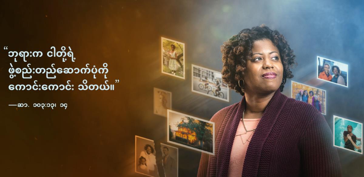 “ဘုရားက ငါတို့ရဲ့ ဖွဲ့စည်းတည်ဆောက်ပုံကို ကောင်းကောင်းသိတယ်” ဆိုတဲ့ ဆာလံ ၁၀၃:၁၃၊ ၁၄ ပါ စကားကို ညီအစ်မတစ်ယောက်ရဲ့ ဘေးမှာ ဖော်ပြထား။ ကလေးဘဝကစပြီး တွေ့ကြုံဖြတ်သန်းလာပုံတွေကို ဖော်ပြထားတဲ့ ဓာတ်ပုံတွေ ညီအစ်မ ပတ်လည်မှာ ဝိုင်းနေ။