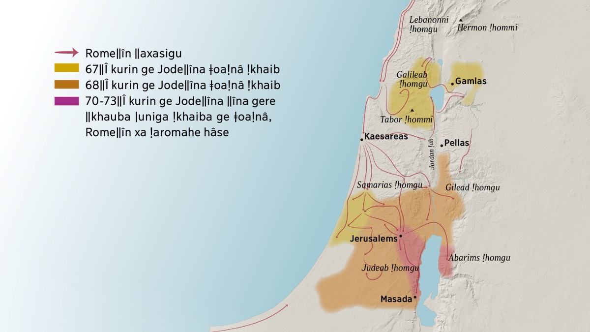 ǂGurokam ǁaeb ǃhūgu tsî ǃādi Israels ǃnâ hâde ra ǁgau ǃhūǂhaweb. Jerusalems Noordes tawa î ge sao ra ǃhomga ge hâ i, Lebanonni ǃhomgu, Galileab, Samariab, Gileadi, Hermon ǃhommi tsî Tabor ǃhommi tsîna. Jerusalems ǃādi ge Gamlas, Kaesareas, tsî Pellas tsîna. Jerusalems Suides ǃhomgu ge Judeab, Abarims tsî Masadas tsîna ge ǃkhōǂgā hâ i. ǃHūǂhaweb ge Romeǁîn ǁaxasigu tsî Jodeǁîn 67ǁî kuriba xu 73ǁî kurib kōse ǂoaǃnâ hâ ǃāde ra ǁgau.