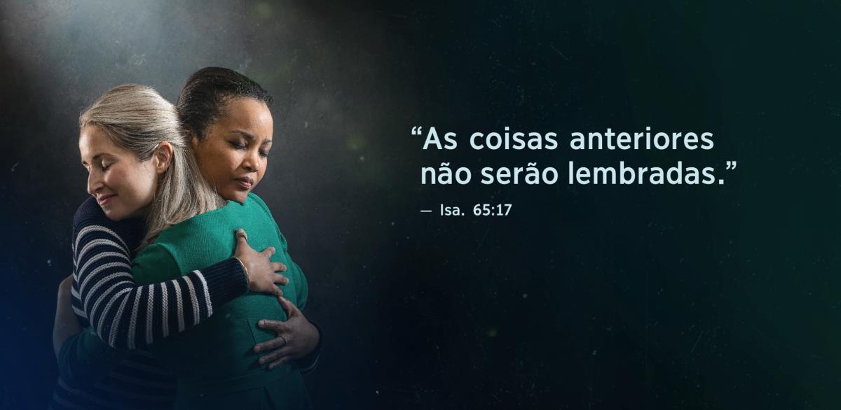 A frase “As coisas anteriores não serão lembradas”, de Isaías 65:17, aparece ao lado de duas irmãs. Elas estão se abraçando e seus rostos mostram que estão em paz.