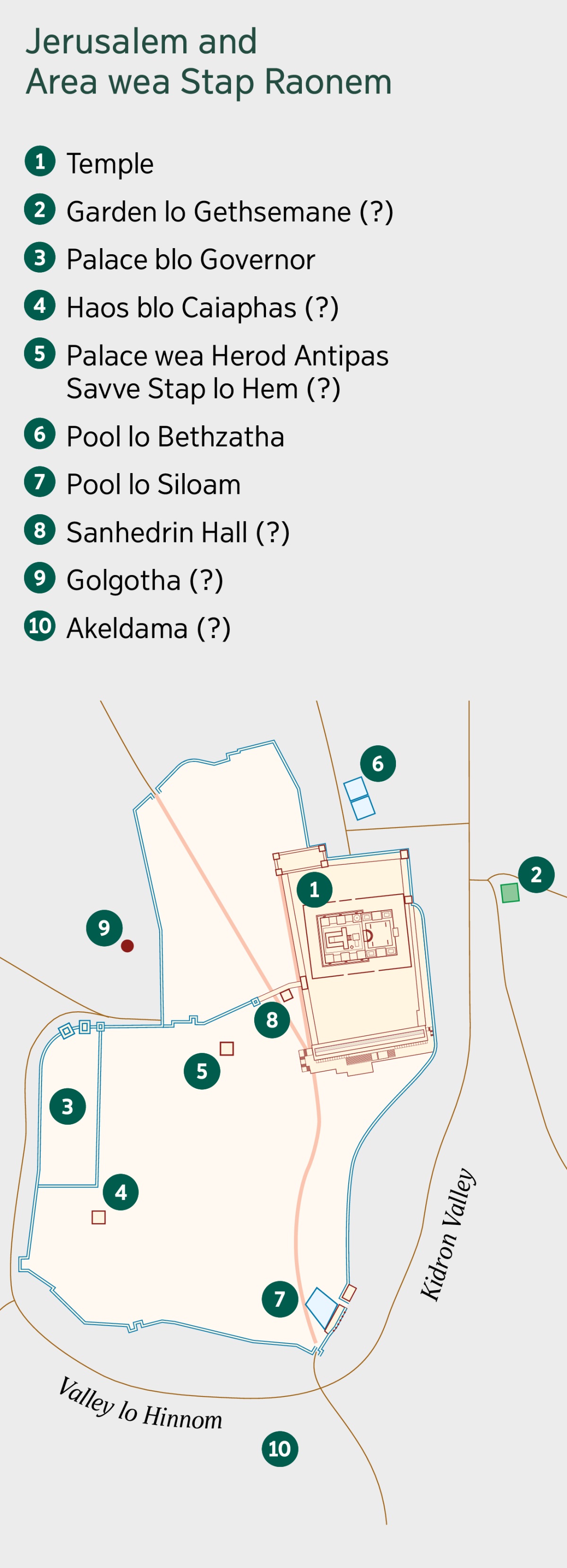 Wanfala map wea showim Jerusalem and area wea stap raonem. List blo olketa ples wea iumi savve. 1. Temple. 2. Garden lo Gethsemane. 3. Palace blo Governor. 4. Haos blo Caiaphas. 5. Palace wea Herod Antipas Savve Stap lo Hem. 6. Pool lo Bethzatha. 7. Pool lo Siloam. 8. Sanhedrin Hall. 9. Golgotha. 10. Akeldama.