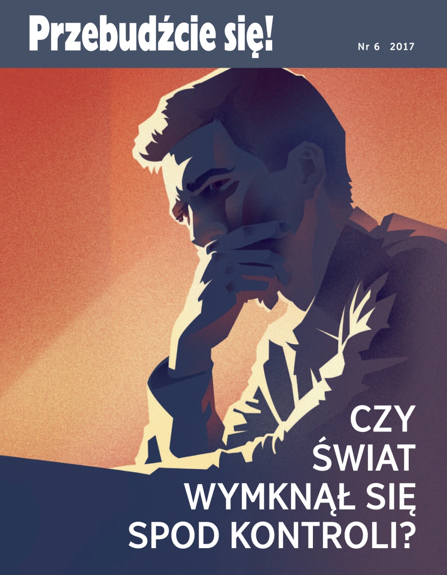 Przebudźcie się! nr 6 z roku 2017 | Czy świat wymknął się spod kontroli?