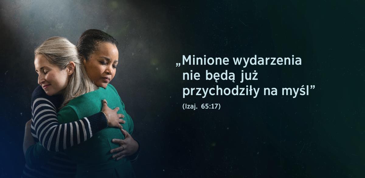Obok dwóch sióstr widnieje napis ze słowami z Izajasza 65:17: „Minione wydarzenia nie będą już przychodziły na myśl”. Siostry się obejmują, a na ich twarzach widać ulgę.