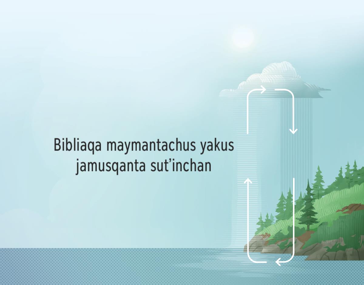 Bibliaqa maymantachus yakus jamusqanta sutʼinchan. Inteqa mayusmanta, qochasmanta yakusta vausichin. Chaytaj cielopi tantakun, chantá watejmanta urmamun.
