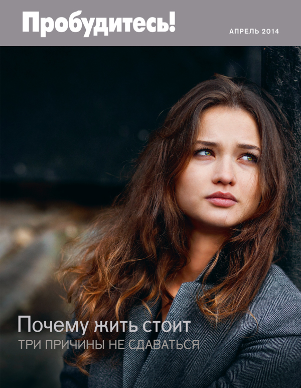 Обложка «Пробудитесь!» (апрель 2014): Почему жить стоит. Три причины не сдаваться