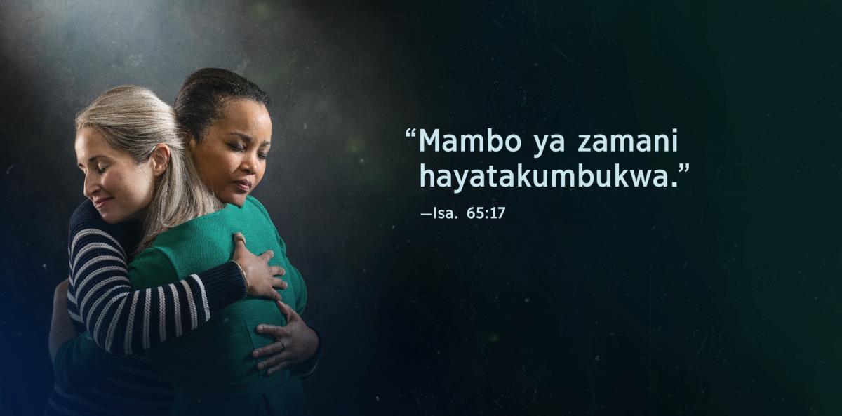 Maneno “Mambo ya zamani hayatakumbukwa,” ya isaya 65:17, inaonekana pembeni ya dada wawili wenye kukumbatiana na wenye sura zao zinaonyesha kitulizo.
