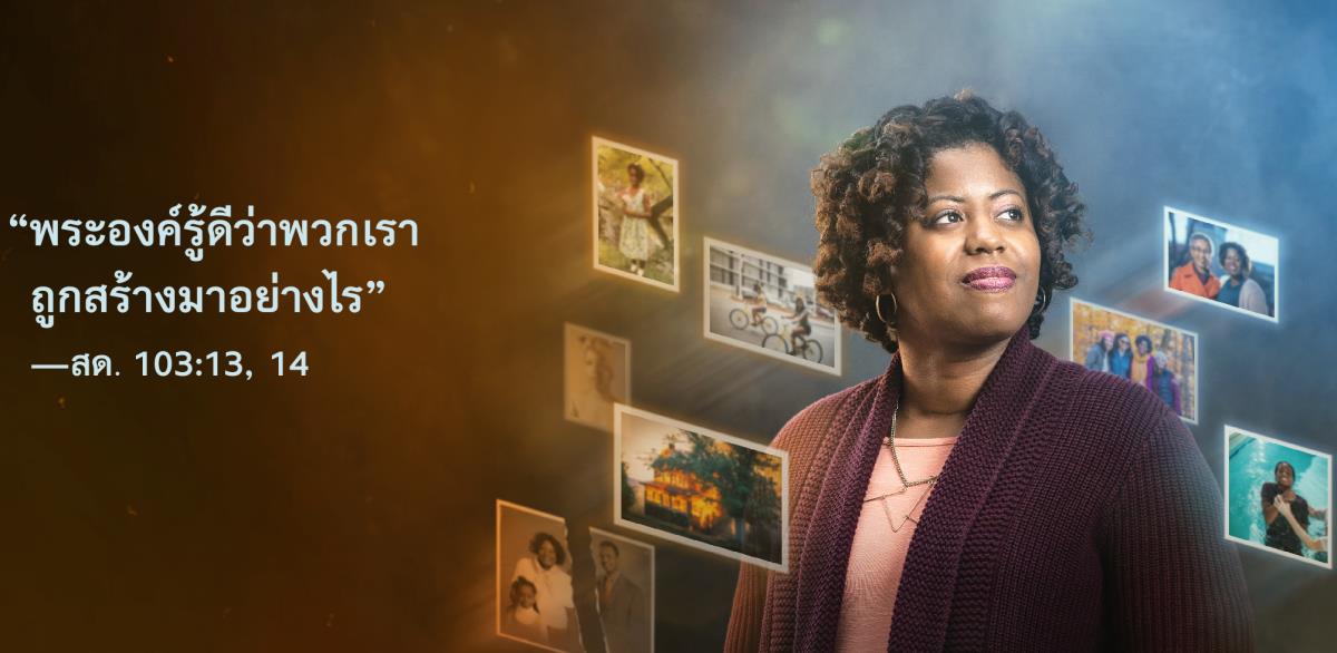 ข้อ​ความ​จาก​สดุดี 103:13, 14 ที่​บอก​ว่า “พระองค์​รู้​ดี​ว่า​พวก​เรา​ถูก​สร้าง​มา​อย่างไร” อยู่​ข้าง​พี่​น้อง​หญิง รอบ​ตัว​เธอ​มี​รูป​ของ​เธอ​ตั้งแต่​เด็ก​จน​โต