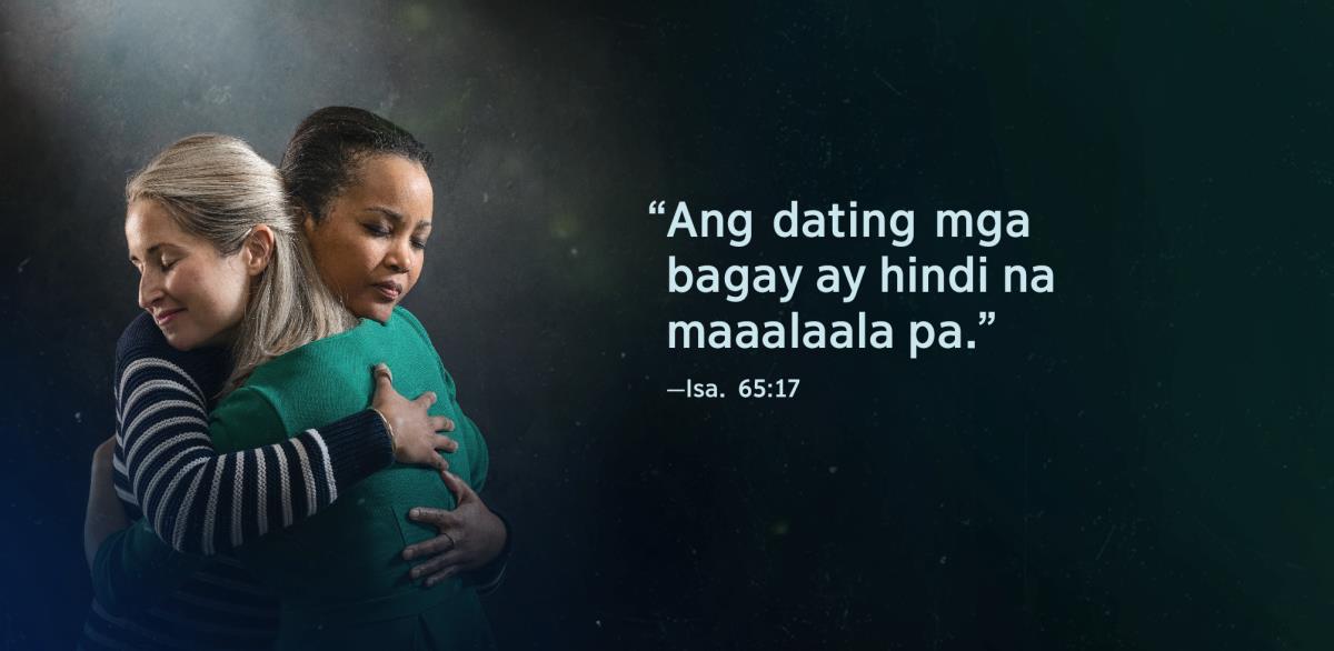 Ang mga salitang “Ang dating mga bagay ay hindi na maaalaala pa,” mula sa Isaias 65:17, ay makikita sa tabi ng dalawang sister na magkayakap at bakas sa mukha nila na magaan na ang loob nila sa isa’t isa.