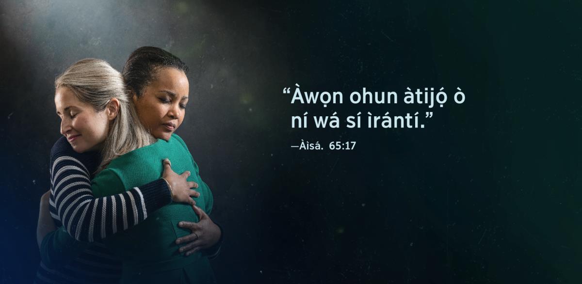Ọ̀rọ̀ tó wà nínú Àìsáyà 65:17 pé “Àwọn ohun àtijọ́ ò ní wá sí ìrántí” wà lẹ́gbẹ̀ẹ́ àwọn arábìnrin méjì kan tí wọ́n dì mọ́ra wọn, ọkàn wọn sì balẹ̀ pẹ̀sẹ̀.